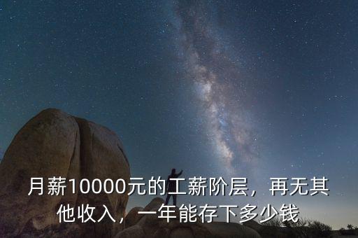 月薪10000元的工薪階層，再無其他收入，一年能存下多少錢