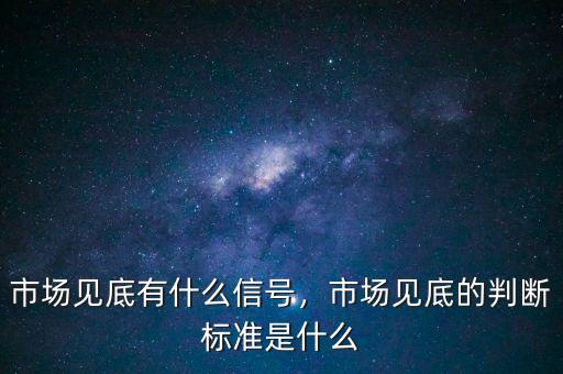 市場見底有什么信號，市場見底的判斷標準是什么