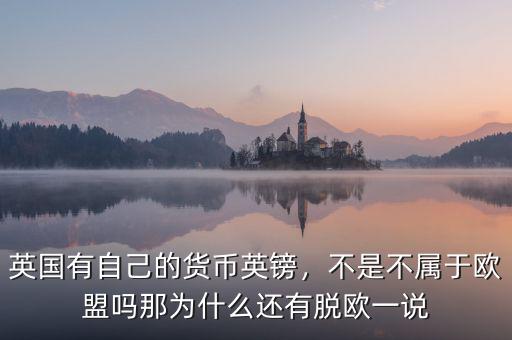 英國有自己的貨幣英鎊，不是不屬于歐盟嗎那為什么還有脫歐一說