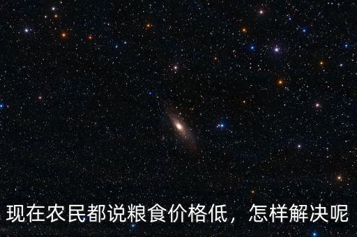 現在農民都說糧食價格低，怎樣解決呢