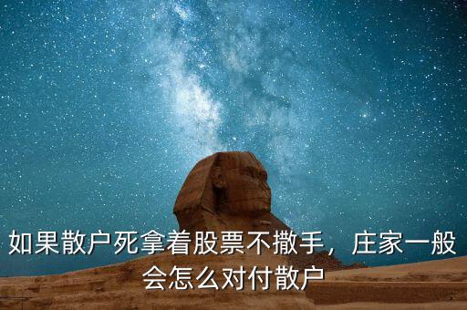 如果散戶死拿著股票不撒手，莊家一般會怎么對付散戶