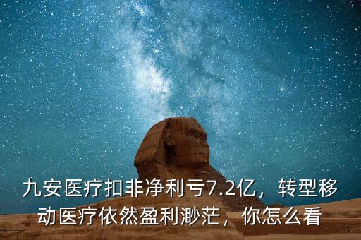 九安醫療扣非凈利虧7.2億，轉型移動醫療依然盈利渺茫，你怎么看