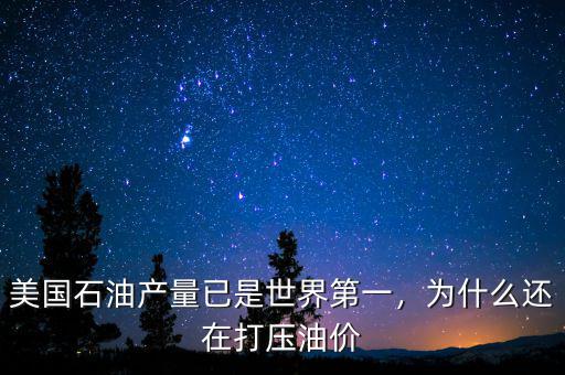 美國石油產量已是世界第一，為什么還在打壓油價