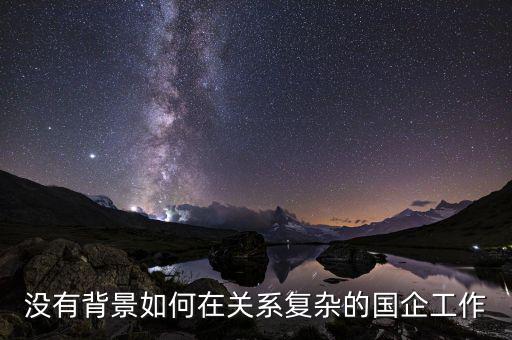 沒有背景如何在關系復雜的國企工作