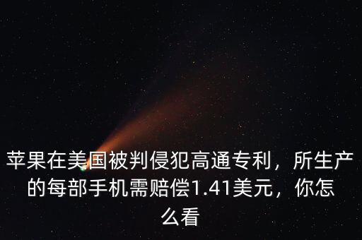 蘋果在美國被判侵犯高通專利，所生產的每部手機需賠償1.41美元，你怎么看