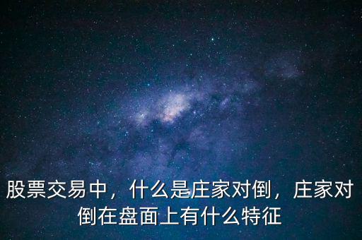 股票交易中，什么是莊家對倒，莊家對倒在盤面上有什么特征