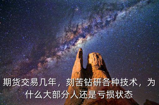 期貨交易幾年，刻苦鉆研各種技術，為什么大部分人還是虧損狀態