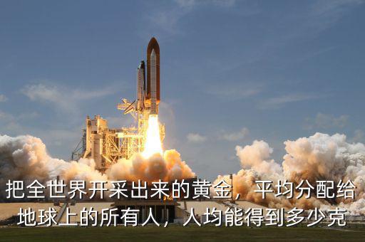 把全世界開采出來的黃金，平均分配給地球上的所有人，人均能得到多少克