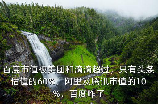 百度市值被美團和滴滴超過，只有頭條估值的60%、阿里及騰訊市值的10%，百度咋了