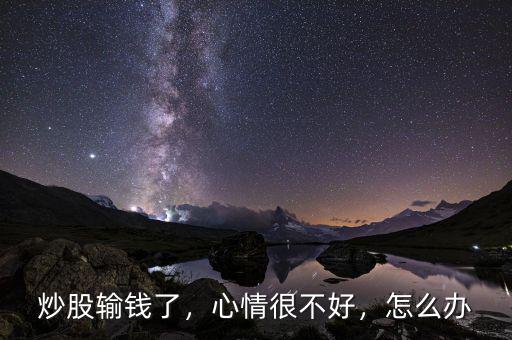 炒股輸錢了，心情很不好，怎么辦