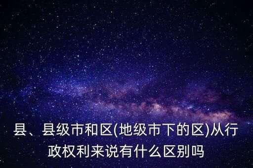 縣、縣級(jí)市和區(qū)(地級(jí)市下的區(qū))從行政權(quán)利來(lái)說(shuō)有什么區(qū)別嗎