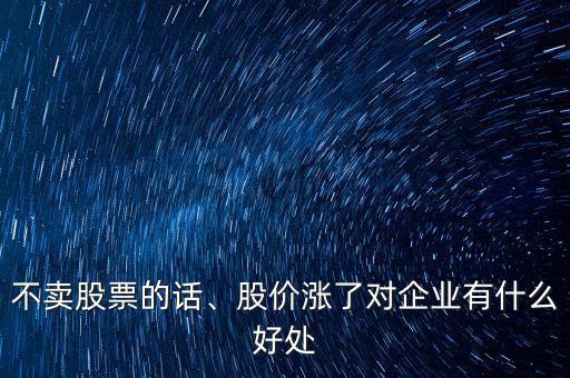 不賣股票的話、股價漲了對企業有什么好處