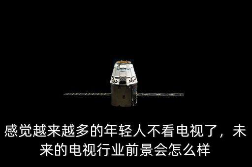 未來電視公司怎么樣,未來的電視行業前景會怎么樣