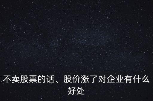 股票上漲對上市公司有什么好處,股價漲了對企業有什么好處