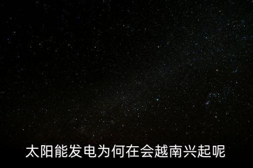 越南光伏怎么樣,越南企業的實力怎么樣