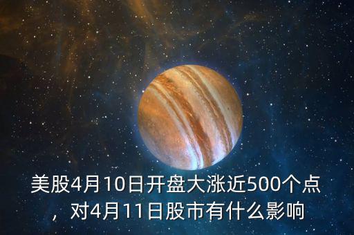 美股4月10日開盤大漲近500個點，對4月11日股市有什么影響