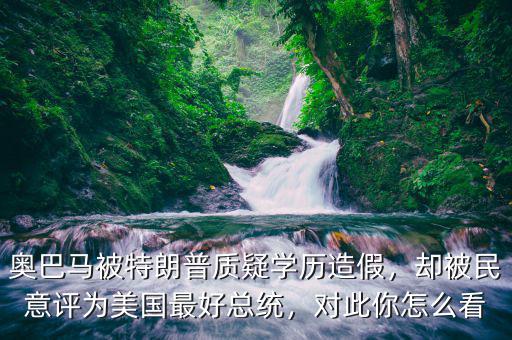 奧巴馬被特朗普質疑學歷造假，卻被民意評為美國最好總統，對此你怎么看