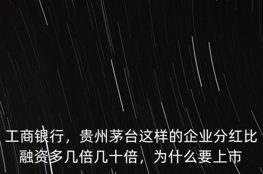 工商銀行，貴州茅臺這樣的企業(yè)分紅比融資多幾倍幾十倍，為什么要上市