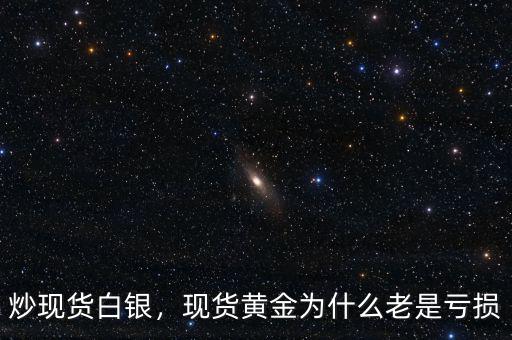 炒現貨白銀，現貨黃金為什么老是虧損