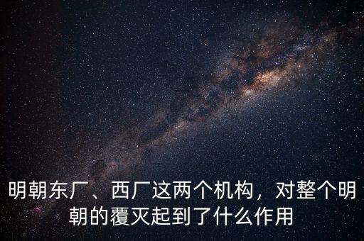 明朝東廠、西廠這兩個機構，對整個明朝的覆滅起到了什么作用