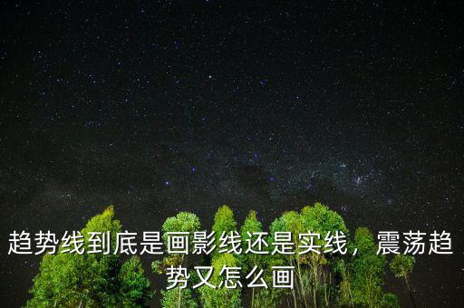 趨勢線到底是畫影線還是實線，震蕩趨勢又怎么畫
