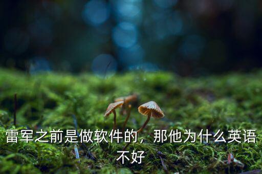 雷軍之前是做軟件的，那他為什么英語(yǔ)不好