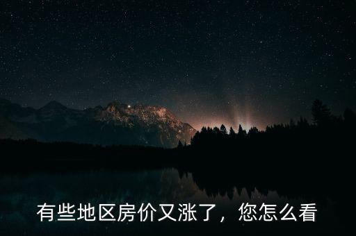 有些地區房價又漲了，您怎么看