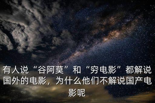 有人說“谷阿莫”和“窮電影”都解說國外的電影，為什么他們不解說國產電影呢