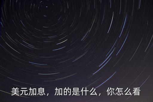 美元加息，加的是什么，你怎么看