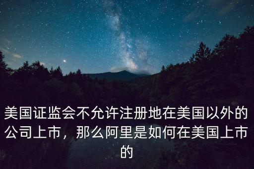 美國證監會不允許注冊地在美國以外的公司上市，那么阿里是如何在美國上市的