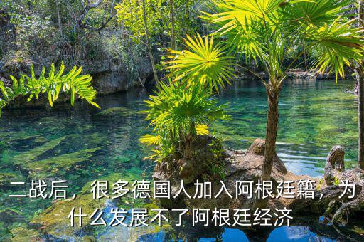 二戰后，很多德國人加入阿根廷籍，為什么發展不了阿根廷經濟