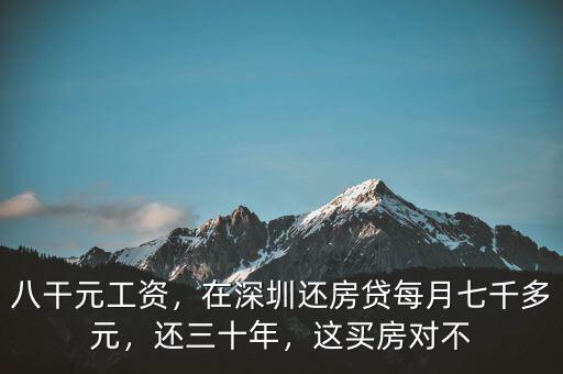 八干元工資，在深圳還房貸每月七千多元，還三十年，這買房對不