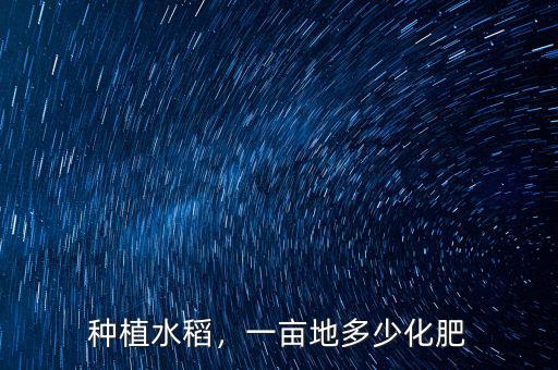 種植水稻，一畝地多少化肥