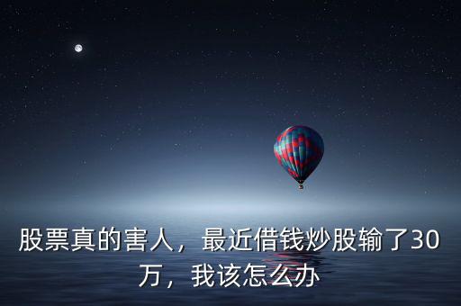 股票真的害人，最近借錢炒股輸了30萬，我該怎么辦