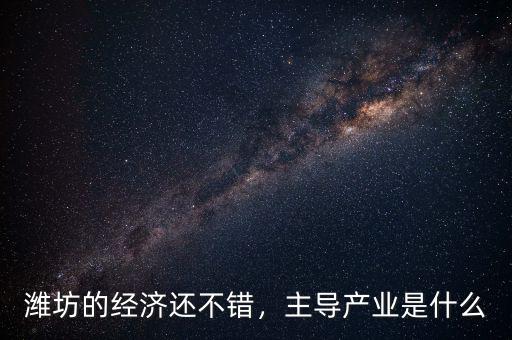 濰坊什么產業發達,哪個城市更發達