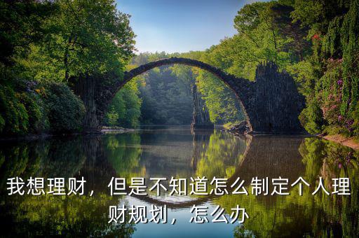 我想理財(cái)，但是不知道怎么制定個(gè)人理財(cái)規(guī)劃，怎么辦