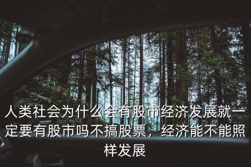 人類社會為什么會有股市經濟發展就一定要有股市嗎不搞股票，經濟能不能照樣發展