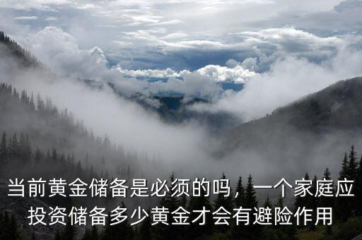 當前黃金儲備是必須的嗎，一個家庭應投資儲備多少黃金才會有避險作用