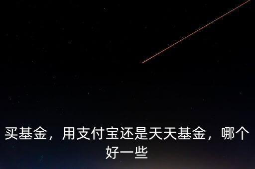 買基金，用支付寶還是天天基金，哪個好一些