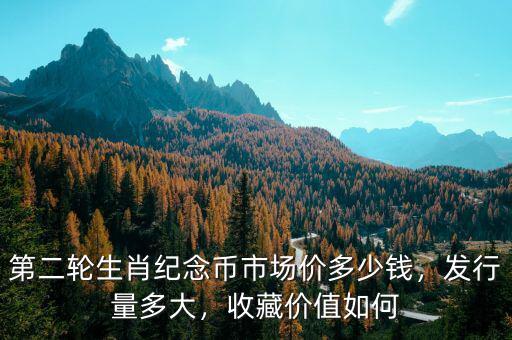 第二輪生肖紀(jì)念幣市場價(jià)多少錢，發(fā)行量多大，收藏價(jià)值如何
