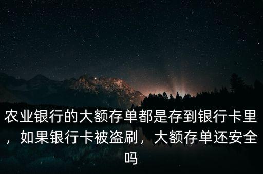 農業銀行的大額存單都是存到銀行卡里，如果銀行卡被盜刷，大額存單還安全嗎