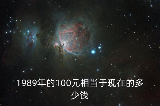 1989年的100元相當于現在的多少錢
