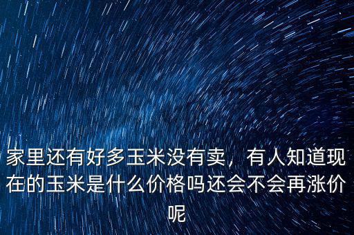玉米現在什么價錢,家里還有好多玉米沒有賣