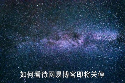怎么關閉網易微博,如何看待網易博客即將關停