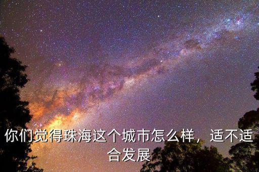 你們覺得珠海這個城市怎么樣，適不適合發展