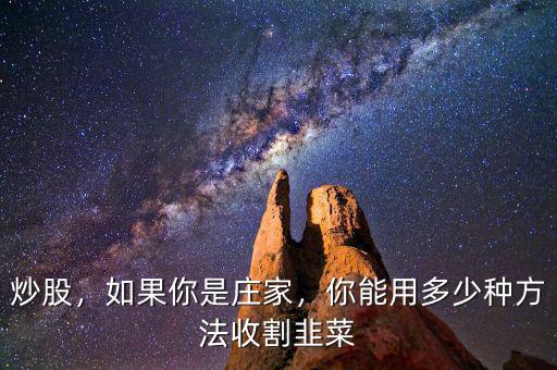 炒股，如果你是莊家，你能用多少種方法收割韭菜