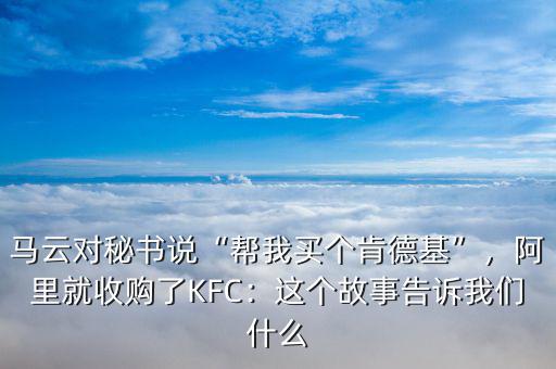 馬云對秘書說“幫我買個肯德基”，阿里就收購了KFC：這個故事告訴我們什么