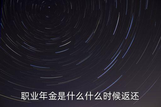 職業年金什么時候領取,什么時候返還