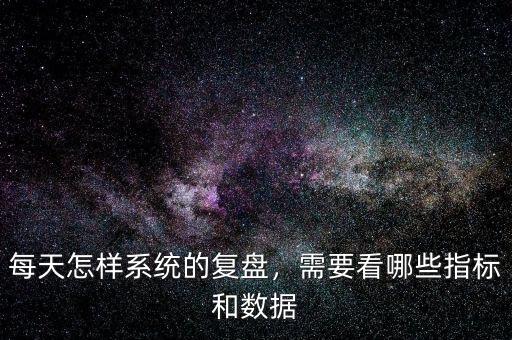 每天怎樣系統(tǒng)的復(fù)盤(pán)，需要看哪些指標(biāo)和數(shù)據(jù)