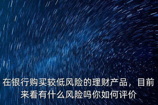 理財產(chǎn)品有什么風(fēng)險,目前來看有什么風(fēng)險嗎